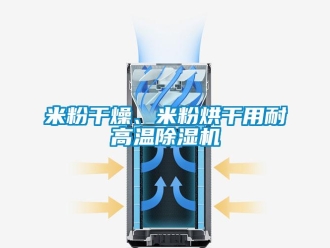 行業新聞米粉干燥、米粉烘干用耐高溫除濕機