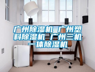 行業新聞廣州除濕機 廣州塑料除濕機 廣州三機一體除濕機