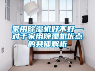 常見(jiàn)問(wèn)題家用除濕機(jī)好不好—對(duì)于家用除濕機(jī)優(yōu)點(diǎn)的具體解析