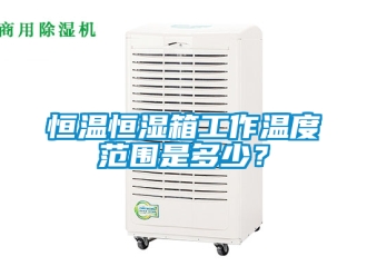 知識百科恒溫恒濕箱工作溫度范圍是多少？