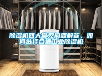 常見問題除濕機(jī)四大常見問題解答，如何選擇合適工業(yè)除濕機(jī)