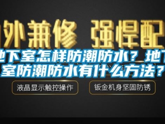 企業新聞地下室怎樣防潮防水？地下室防潮防水有什么方法？