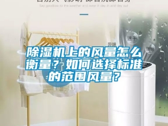 行業新聞除濕機上的風量怎么衡量？如何選擇標準的范圍風量？