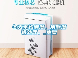 行業(yè)新聞冬天不怕潮濕，用除濕機(jī)處理。_重復(fù)