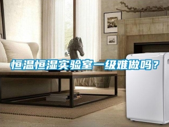 知識百科恒溫恒濕實驗室一級難做嗎？