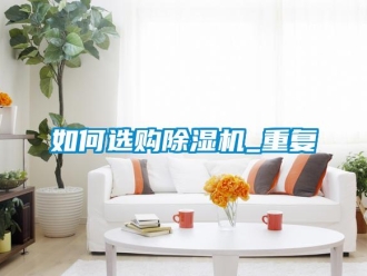 行業新聞如何選購除濕機_重復