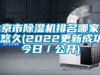 企業(yè)新聞北京市除濕機排名哪家品牌悠久(2022更新成功)(今日／公開)