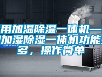 常見問題家用加濕除濕一體機—家用加濕除濕一體機功能眾多，操作簡單