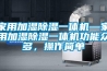 家用加濕除濕一體機—家用加濕除濕一體機功能眾多，操作簡單