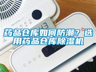常見問題藥品倉庫如何防潮？選用藥品倉庫除濕機