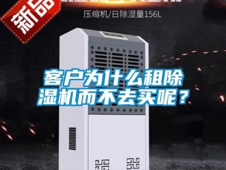 行業(yè)新聞客戶為什么租除濕機而不去買呢？