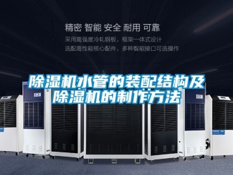 行業(yè)新聞除濕機(jī)水管的裝配結(jié)構(gòu)及除濕機(jī)的制作方法