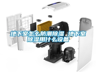 企業(yè)新聞地下室怎么防潮除濕 地下室除濕用什么設(shè)備