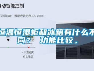 知識百科恒溫恒濕柜和冰箱有什么不同？ 功能比較。