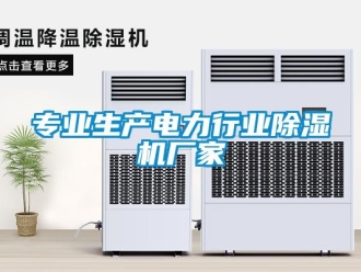 企業新聞專業生產電力行業除濕機廠家