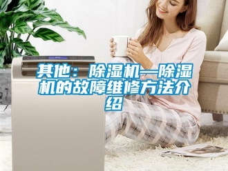 行業新聞其他：除濕機—除濕機的故障維修方法介紹