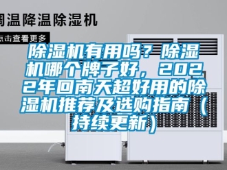 行業(yè)新聞除濕機有用嗎？除濕機哪個牌子好，2022年回南天超好用的除濕機推薦及選購指南（持續(xù)更新）