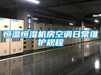 知識百科恒溫恒濕機房空調(diào)日常維護規(guī)程