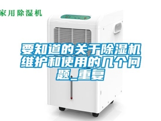 行業(yè)新聞要知道的關(guān)于除濕機(jī)維護(hù)和使用的幾個(gè)問(wèn)題_重復(fù)