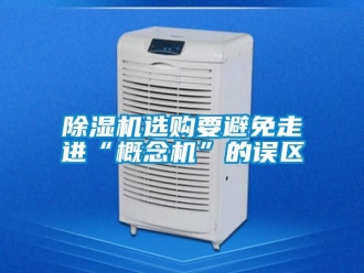 行業新聞除濕機選購要避免走進“概念機”的誤區