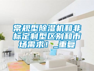 企業(yè)新聞常規(guī)型除濕機(jī)和非標(biāo)定制型區(qū)別和市場(chǎng)需求！_重復(fù)