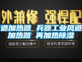 行業新聞管道加熱器 兵器工業風道電加熱器 再加熱除濕