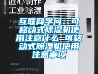 行業新聞互聯網學問：可移動式除濕機使用注意什么 可移動式除濕機使用注意事項