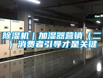 常見問題除濕機｜加濕器營銷（二）消費者引導才是關鍵