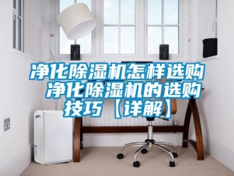 行業新聞凈化除濕機怎樣選購 凈化除濕機的選購技巧【詳解】