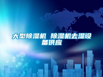 行業新聞大型除濕機 除濕機去濕設備供應