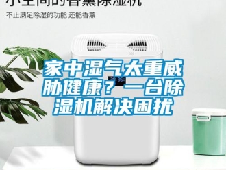 行業新聞家中濕氣太重威脅健康？一臺除濕機解決困擾