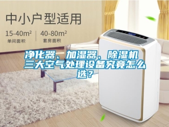行業新聞凈化器、加濕器、除濕機 三大空氣處理設備究竟怎么選？