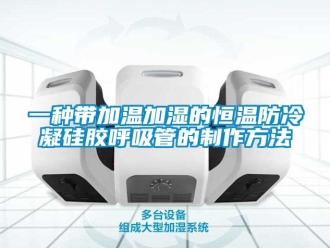 知識百科一種帶加溫加濕的恒溫防冷凝硅膠呼吸管的制作方法
