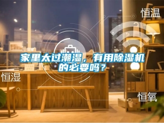 行業(yè)新聞家里太過(guò)潮濕，有用除濕機(jī)的必要嗎？