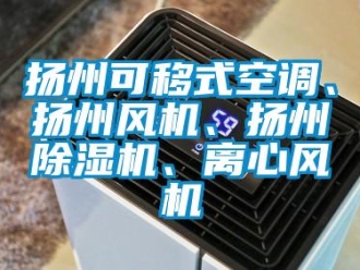 行業新聞揚州可移式空調、揚州風機、揚州除濕機、離心風機