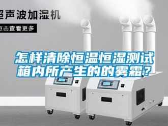 知識百科怎樣清除恒溫恒濕測試箱內所產生的的霧霜？