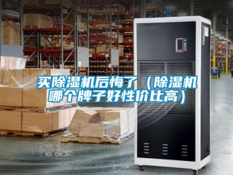 行業新聞買除濕機后悔了（除濕機哪個牌子好性價比高）