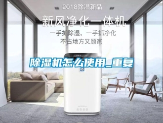 行業(yè)新聞除濕機(jī)怎么使用_重復(fù)