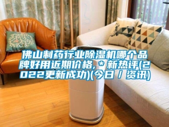 企業新聞佛山制藥行業除濕機哪個品牌好用近期價格,＊新熱評(2022更新成功)(今日／資訊)