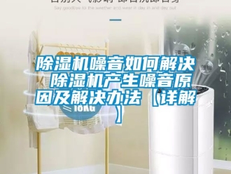 行業(yè)新聞除濕機(jī)噪音如何解決 除濕機(jī)產(chǎn)生噪音原因及解決辦法【詳解】