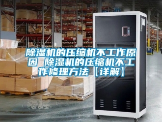 企業新聞除濕機的壓縮機不工作原因 除濕機的壓縮機不工作修理方法【詳解】