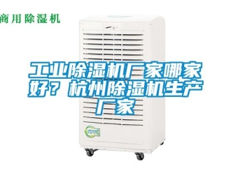 企業新聞工業除濕機廠家哪家好？杭州除濕機生產廠家