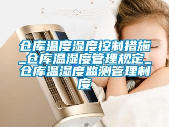 企業(yè)新聞倉(cāng)庫(kù)溫度濕度控制措施_倉(cāng)庫(kù)溫濕度管理規(guī)定_倉(cāng)庫(kù)溫濕度監(jiān)測(cè)管理制度