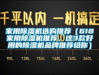 企業(yè)新聞家用除濕機(jī)選購?fù)扑]（618家用除濕機(jī)推薦，這3款好用的除濕機(jī)品牌推薦給你）