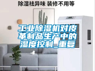 常見問題工業(yè)除濕機(jī)對皮革制品生產(chǎn)中的濕度控制_重復(fù)
