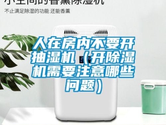 行業(yè)新聞人在房?jī)?nèi)不要開(kāi)抽濕機(jī)（開(kāi)除濕機(jī)需要注意哪些問(wèn)題）