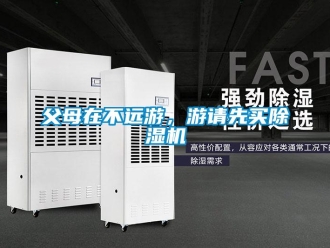 企業(yè)新聞父母在不遠(yuǎn)游，游請(qǐng)先買除濕機(jī)