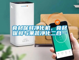 知識百科食材保鮮凈化機，食材保鮮與果蔬凈化二合一