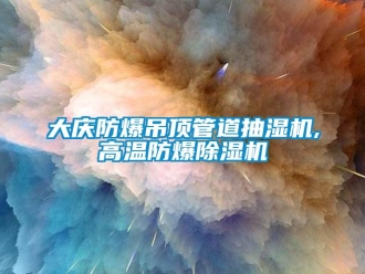 企業新聞大慶防爆吊頂管道抽濕機,高溫防爆除濕機