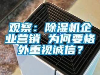 行業(yè)新聞觀察：除濕機企業(yè)營銷 為何要格外重視誠信？